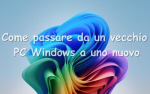 Come passare da un vecchio PC windows a uno nuovo